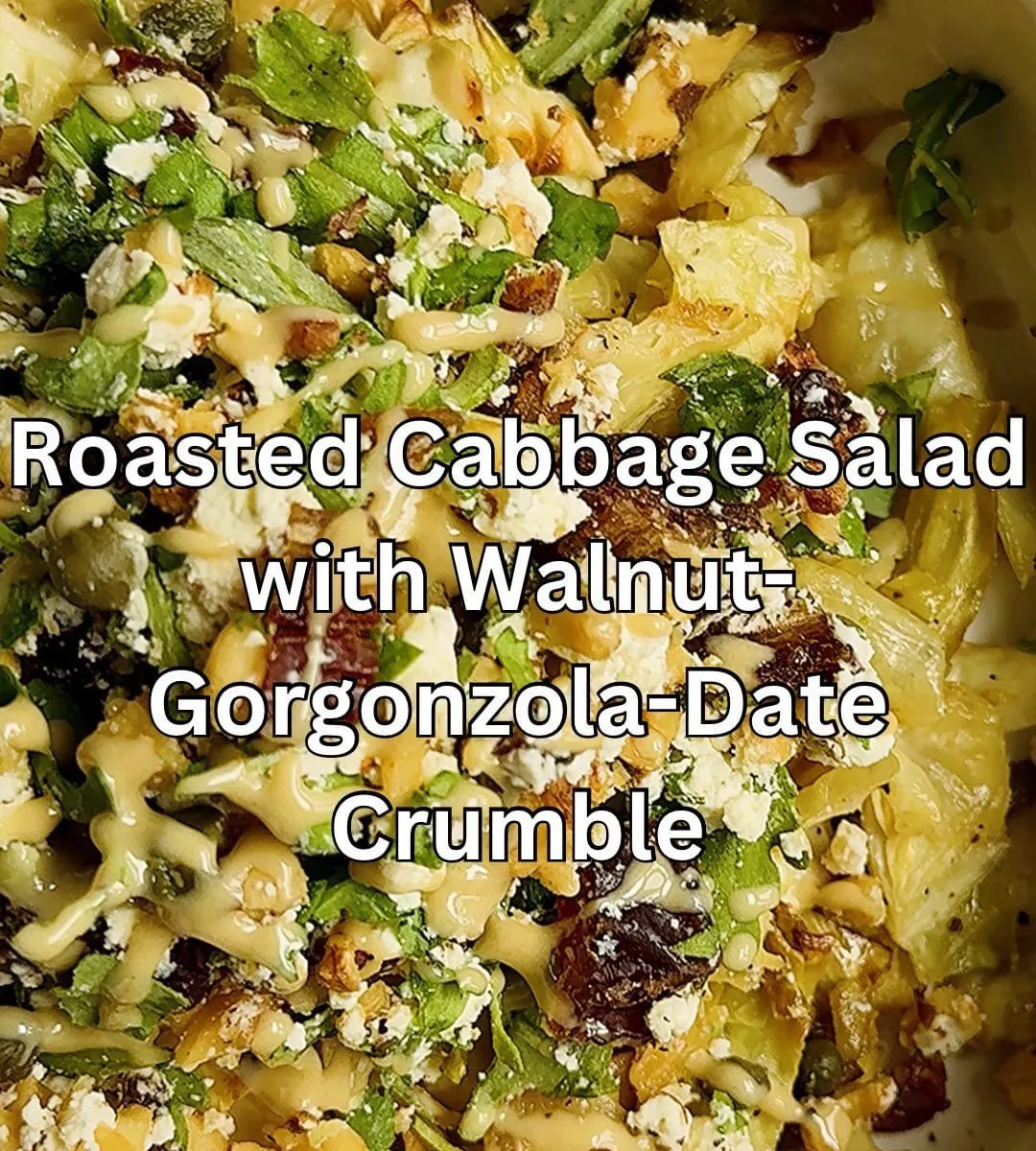 ROASTED CABBAGE SALAD WITH WALNUT-GORGONZOLA-DATE CRUMBLE